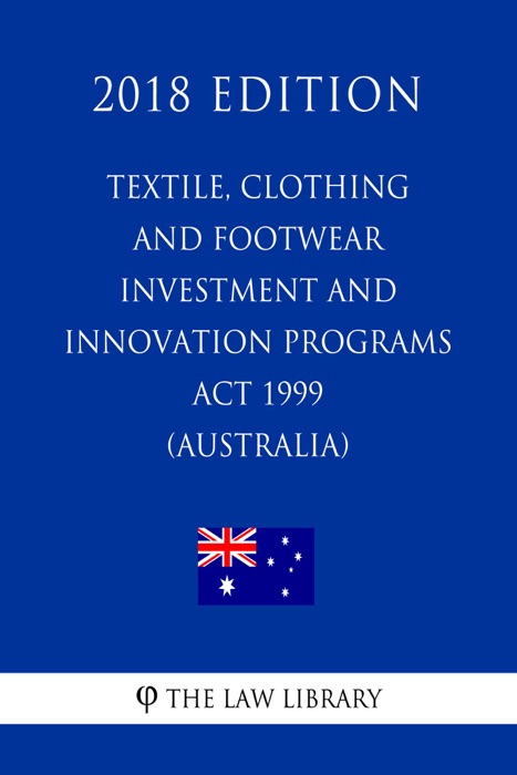 Textile, Clothing and Footwear Investment and Innovation Programs Act 1999 (Australia) (2018 Edition)