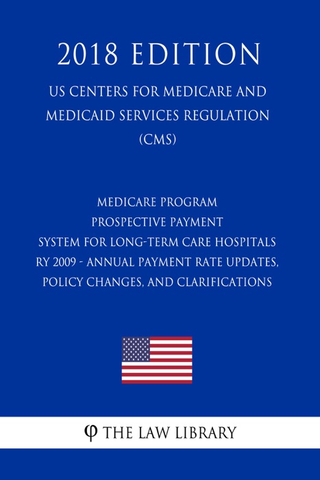Medicare Program - Prospective Payment System for Long-Term Care Hospitals RY 2009 - Annual Payment Rate Updates, Policy Changes, and Clarifications  (US Centers for Medicare and Medicaid Services Regulation) (CMS) (2018 Edition)