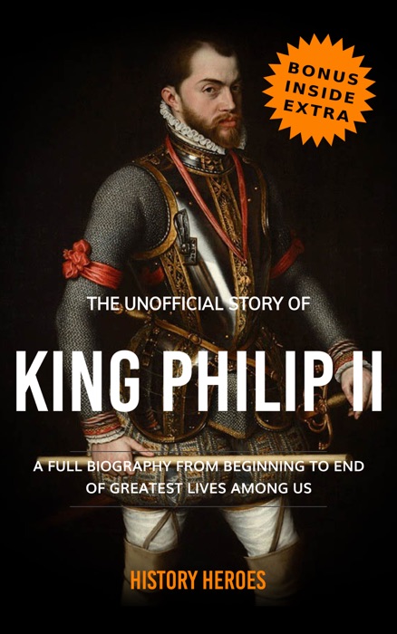 King Philip II: The Biography (A Complete Life from Beginning to the End)