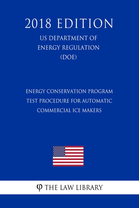 Energy Conservation Program - Test Procedure for Automatic Commercial Ice Makers (US Department of Energy Regulation) (DOE) (2018 Edition)