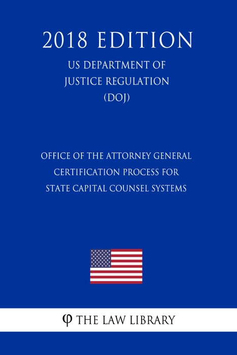 Office of the Attorney General - Certification Process for State Capital Counsel Systems (US Department of Justice Regulation) (DOJ) (2018 Edition)