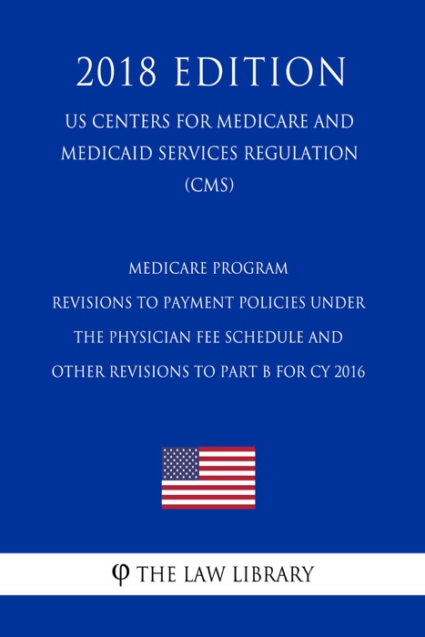 Medicare Program - Revisions to Payment Policies under the Physician Fee Schedule and Other Revisions to Part B for CY 2016 (US Centers for Medicare and Medicaid Services Regulation) (CMS) (2018 Edition)