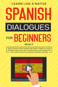 Spanish Dialogues for Beginners Book 2: Over 100 Daily Used Phrases & Short Stories to Learn Spanish in Your Car. Have Fun and Grow Your Vocabulary with Crazy Effective Language Learning Lessons - Learn Like a Native
