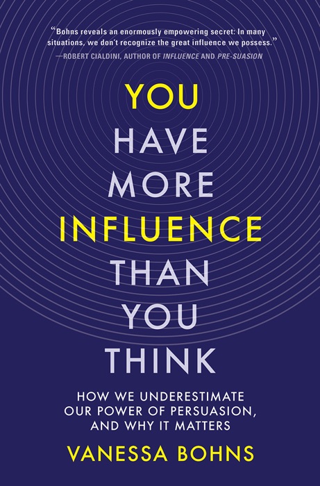 You Have More Influence Than You Think: How We Underestimate Our Power of Persuasion, and Why It Matters