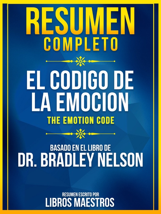 Resumen Completo: El Codigo De La Emocion (The Emotion Code) - Basado En El Libro De Dr. Bradley Nelson