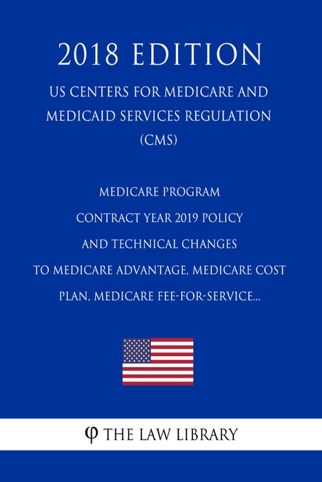 Medicare Program - Contract Year 2019 Policy and Technical Changes to Medicare Advantage, Medicare Cost Plan, Medicare Fee-for-Service... (US Centers for Medicare and Medicaid Services Regulation) (CMS) (2018 Edition)