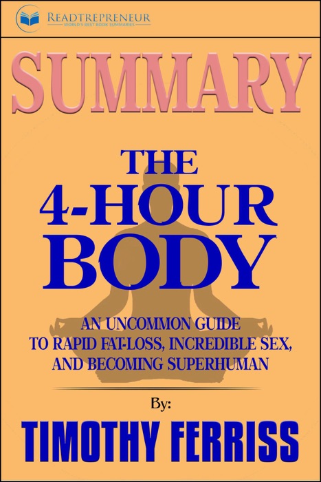 Summary of The 4-Hour Body: An Uncommon Guide to Rapid Fat-Loss, Incredible Sex, and Becoming Superhuman by Timothy Ferriss