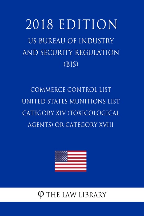 Commerce Control List - United States Munitions List Category XIV (Toxicological Agents) or Category XVIII (Directed Energy Weapons) (US Bureau of Industry and Security Regulation) (BIS) (2018 Edition)