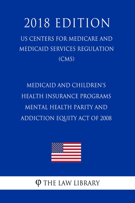 Medicaid and Children's Health Insurance Programs - Mental Health Parity and Addiction Equity Act of 2008 (US Centers for Medicare and Medicaid Services Regulation) (CMS) (2018 Edition)