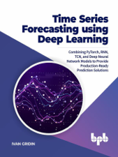 Time Series Forecasting using Deep Learning: Combining PyTorch, RNN, TCN, and Deep Neural Network Models to Provide Production-Ready Prediction Solutions - Ivan Gridin Cover Art