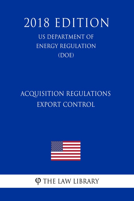 Acquisition Regulations - Export Control (US Department of Energy Regulation) (DOE) (2018 Edition)