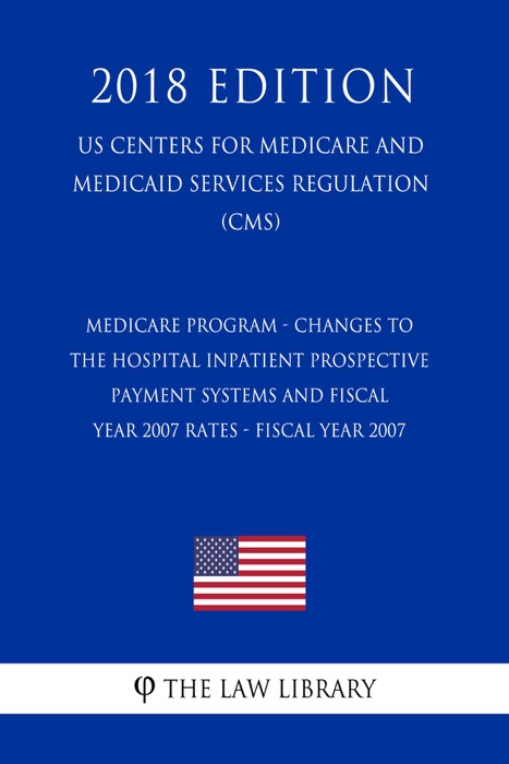 Medicare Program - Changes to the Hospital Inpatient Prospective Payment Systems and Fiscal Year 2007 Rates - Fiscal Year 2007 (US Centers for Medicare and Medicaid Services Regulation) (CMS) (2018 Edition)