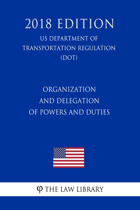 Organization and Delegation of Powers and Duties (US Department of Transportation Regulation) (DOT) (2018 Edition)