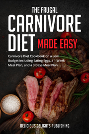 The Frugal Carnivore Diet Made Easy: Carnivore Diet Cookbook on a Low Budget Including Eating Eggs, a 1 Week Meal Plan, and a 3 Days Meal Plan