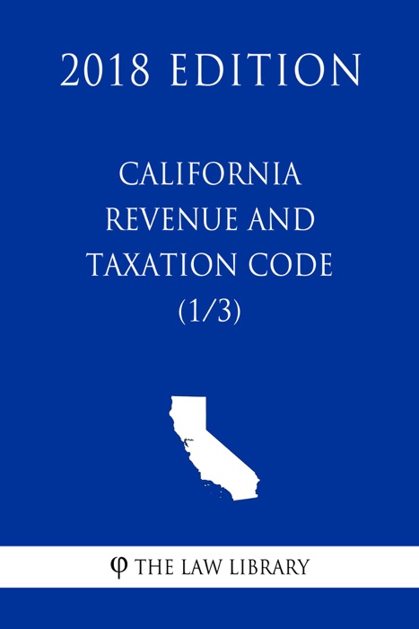 California Revenue and Taxation Code (1/3) (2018 Edition)