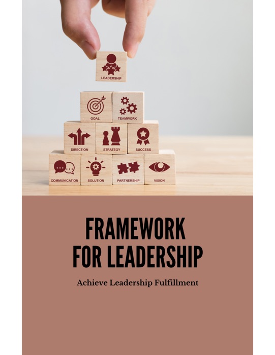 Framework For Leadership Achieve Leadership Fulfillment