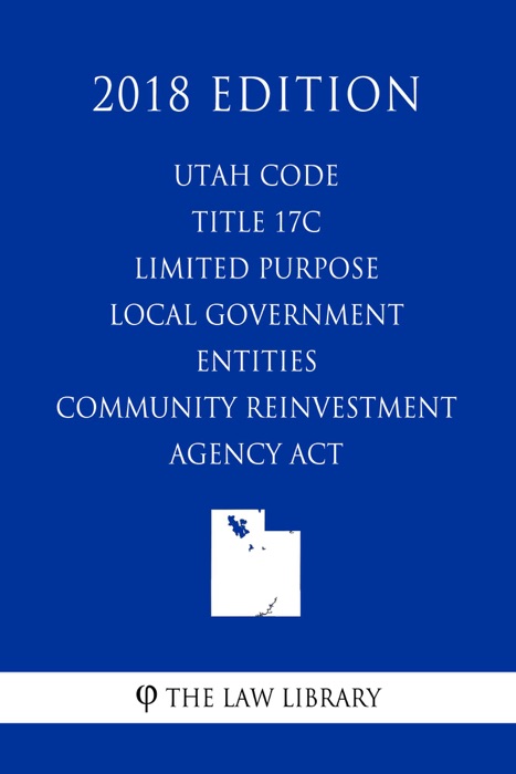 Utah Code - Title 17C - Limited Purpose Local Government Entities - Community Reinvestment Agency Act (2018 Edition)