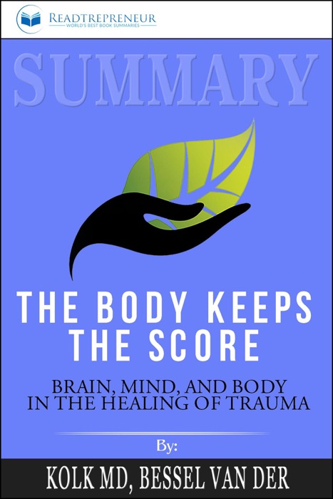 Summary of The Body Keeps the Score: Brain, Mind, and Body in the Healing of Trauma by Bessel van der Kolk MD