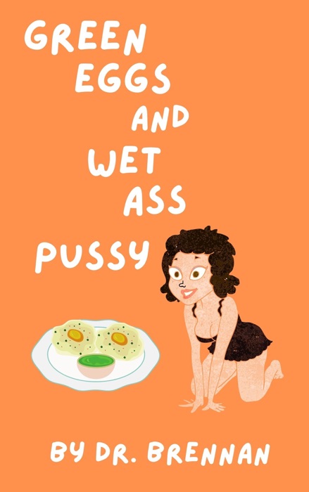 Green Eggs and Wet Ass Pussy