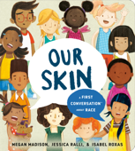 Our Skin: A First Conversation About Race - Megan Madison, Jessica Ralli & Isabel Roxas