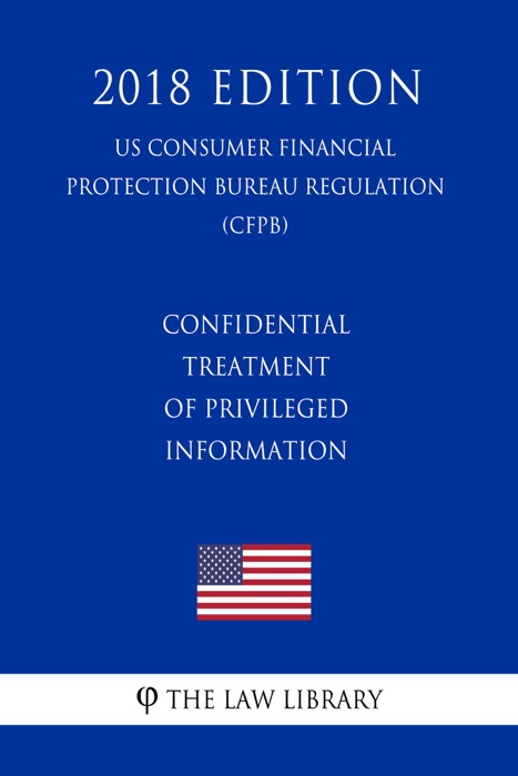 Confidential Treatment of Privileged Information (US Consumer Financial Protection Bureau Regulation) (CFPB) (2018 Edition)