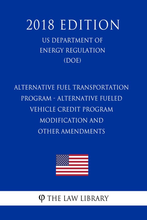 Alternative Fuel Transportation Program - Alternative Fueled Vehicle Credit Program Modification and Other Amendments (US Department of Energy Regulation) (DOE) (2018 Edition)