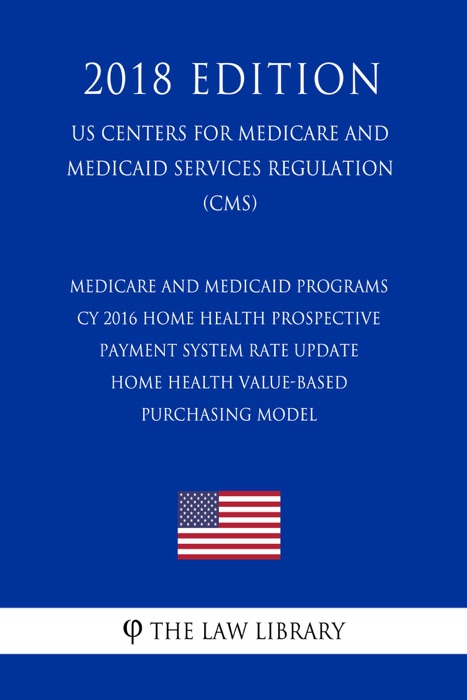 Medicare and Medicaid Programs - CY 2016 Home Health Prospective Payment System Rate Update - Home Health Value-Based Purchasing Model (US Centers for Medicare and Medicaid Services Regulation) (CMS) (2018 Edition)