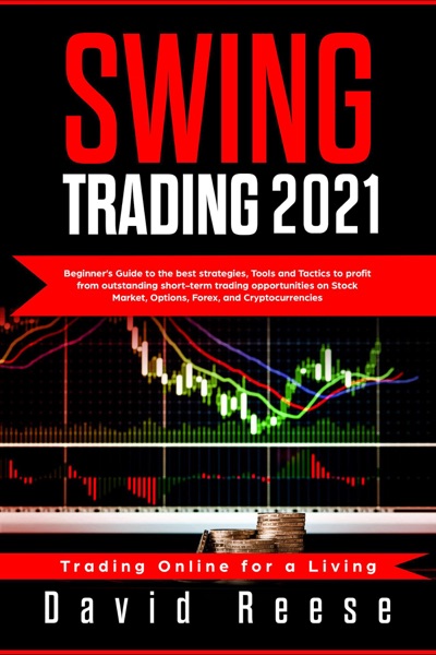 Swing Trading 2021: Beginner’s Guide to Best Strategies, Tools, Tactics, & Psychology to Profit from Outstanding Short-Term Trading Opportunities on Stock Market, Options, Forex, and Cryptocurrencies