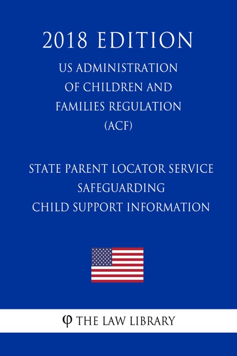 State Parent Locator Service - Safeguarding Child Support Information (US Administration of Children and Families Regulation) (ACF) (2018 Edition)