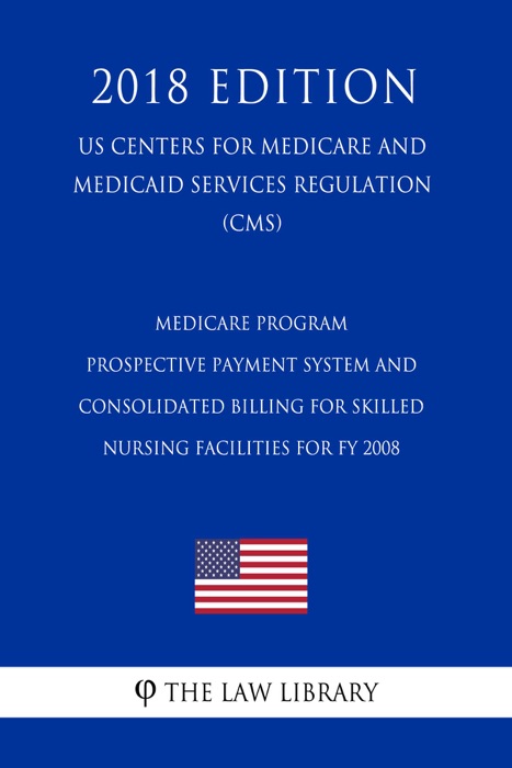 Medicare Program - Prospective Payment System and Consolidated Billing for Skilled Nursing Facilities for FY 2008 (US Centers for Medicare and Medicaid Services Regulation) (CMS) (2018 Edition)