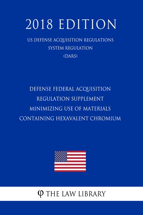 Defense Federal Acquisition Regulation Supplement - Minimizing Use of Materials Containing Hexavalent Chromium (US Defense Acquisition Regulations System Regulation) (DARS) (2018 Edition)