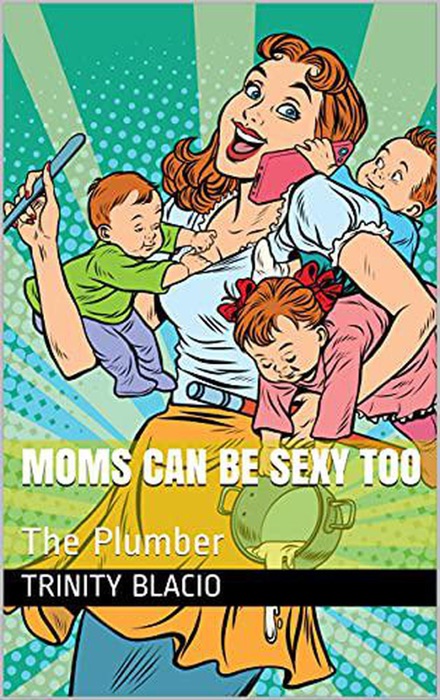 Moms Can Be Sexy Too.   The Plumber