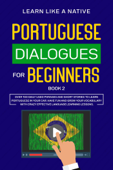 Portuguese Dialogues for Beginners Book 2: Over 100 Daily Used Phrases & Short Stories to Learn Portuguese in Your Car. Have Fun and Grow Your Vocabulary with Crazy Effective Language Learning Lessons - Learn Like a Native