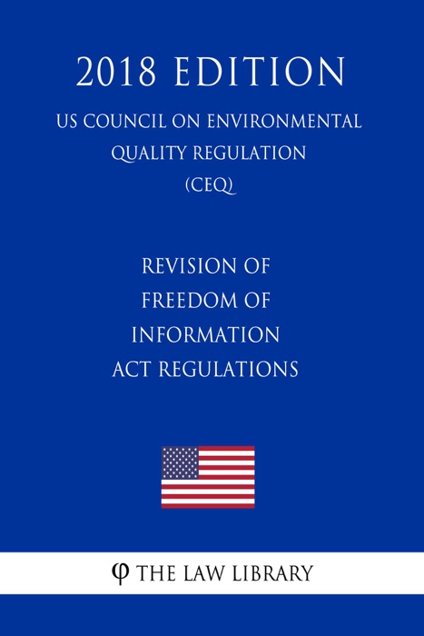 Revision of Freedom of Information Act Regulations (US Council on Environmental Quality Regulation) (CEQ) (2018 Edition)