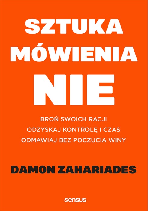 Sztuka mówienia 'NIE'. Broń swoich racji, odzyskaj kontrolę i czas, odmawiaj bez poczucia winy