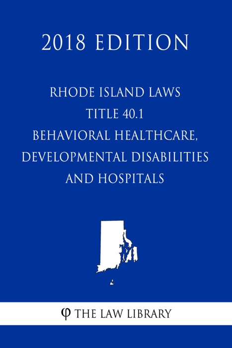 Rhode Island Laws - Title 40.1 - Behavioral Healthcare, Developmental Disabilities and Hospitals (2018 Edition)