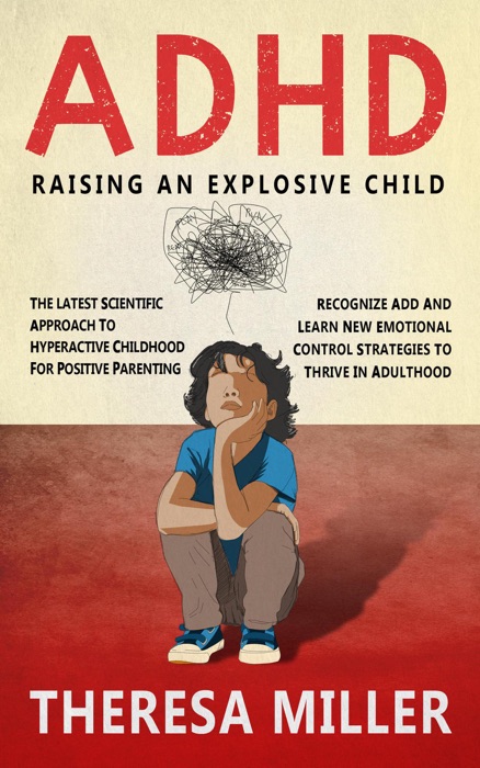 ADHD: RAISING AN EXPLOSIVE CHILD - The Latest Scientific Approach To Hyperactive Childhood For Positive Parenting. Recognize ADD And Learn New Emotional Control Strategies To Thrive In Adulthood