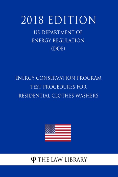 Energy Conservation Program - Test Procedures for Residential Clothes Washers (US Department of Energy Regulation) (DOE) (2018 Edition)