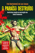 O paraíso destruído: brevíssima relação da destruição das Índias Ocidentais - Bartolomé de las Casas