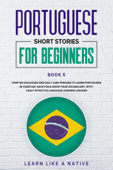 Portuguese Short Stories for Beginners Book 5: Over 100 Dialogues & Daily Used Phrases to Learn Portuguese in Your Car. Have Fun & Grow Your Vocabulary, with Crazy Effective Language Learning Lessons - Learn Like a Native