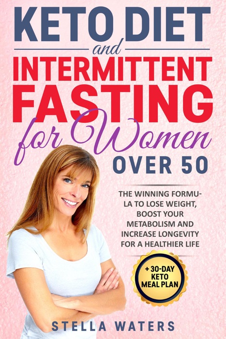 Keto Diet and Intermittent Fasting for Women Over 50: The Winning Formula To Lose Weight, Boost Your Metabolism and Increase Longevity for a Healthier Life + 30-Day Keto Meal Plan