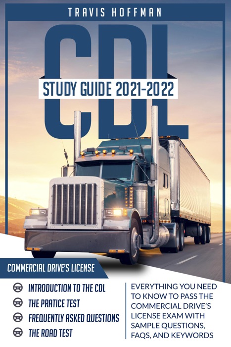 CDL Study Guide 2021-2022: Everything You Need to Know to Pass the Commercial Driver’s License Exam with Sample Questions, FAQs, and Keywords