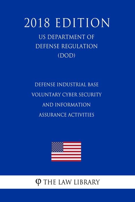 Defense Industrial Base Voluntary Cyber Security and Information Assurance Activities (US Department of Defense Regulation) (DOD) (2018 Edition)