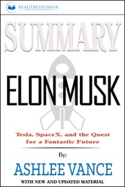 Summary of Elon Musk: Tesla, SpaceX, and the Quest for a Fantastic Future by Ashlee Vance