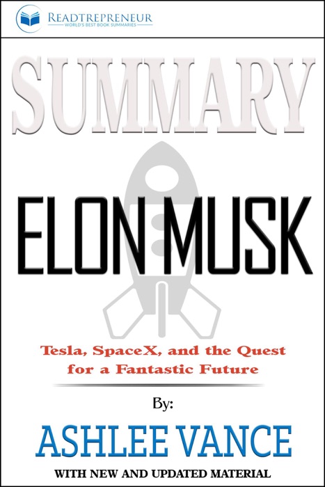 Summary of Elon Musk: Tesla, SpaceX, and the Quest for a Fantastic Future by Ashlee Vance