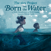 The 1619 Project: Born on the Water - Nikole Hannah-Jones, Renee Watson & Nikkolas Smith