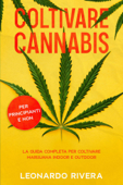 Coltivare Cannabis: La guida completa per Coltivare Marijuana Indoor e Outdoor (per principianti e non). Book Cover