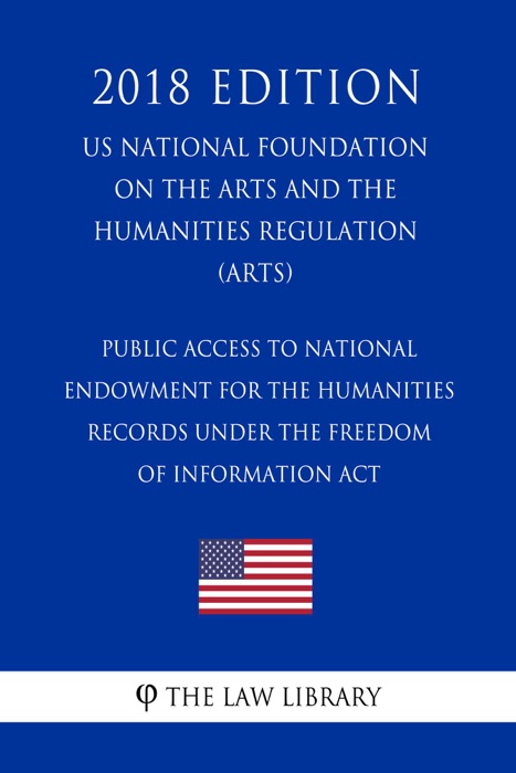 Public Access to National Endowment for the Humanities Records under the Freedom of Information Act (US National Foundation on the Arts and the Humanities Regulation) (ARTS) (2018 Edition)