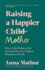 Raising A Happier Mother - Anna Mathur