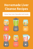 Homemade Liver Cleanse Recipes: Detox Your Liver Naturally And Gently - Virgie Sterkenburg